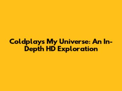 Coldplay's My Universe: An In-Depth HD Exploration