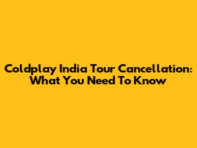 Coldplay India Tour Cancellation: What You Need To Know