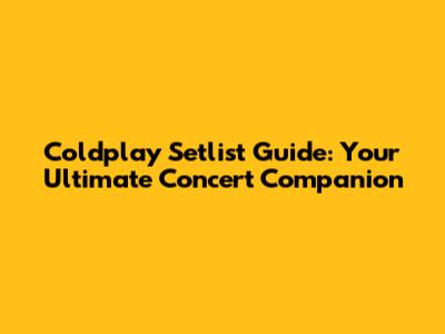 Coldplay Setlist Guide: Your Ultimate Concert Companion