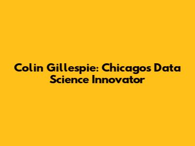 Colin Gillespie: Chicago's Data Science Innovator