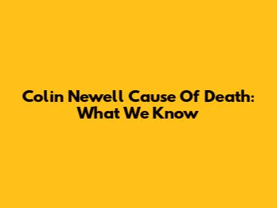 Colin Newell Cause Of Death: What We Know