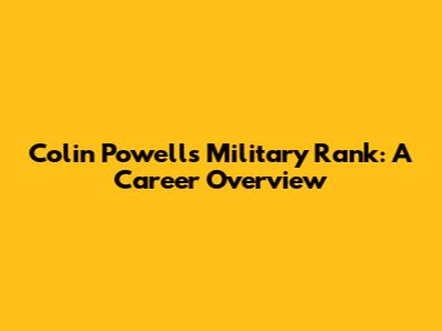 Colin Powell's Military Rank: A Career Overview