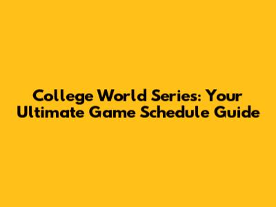 College World Series: Your Ultimate Game Schedule Guide