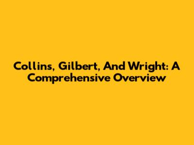 Collins, Gilbert, And Wright: A Comprehensive Overview
