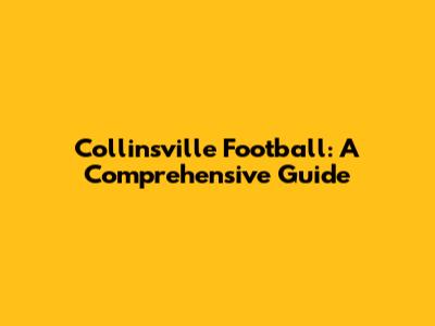 Collinsville Football: A Comprehensive Guide