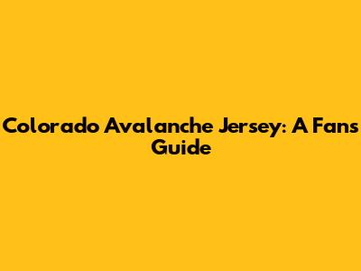 Colorado Avalanche Jersey: A Fan's Guide