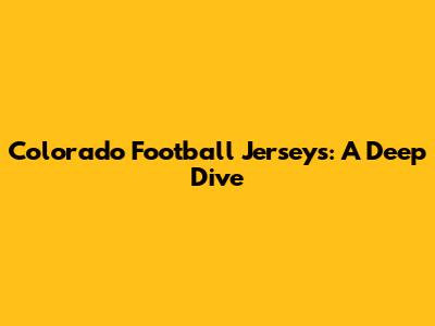 Colorado Football Jerseys: A Deep Dive