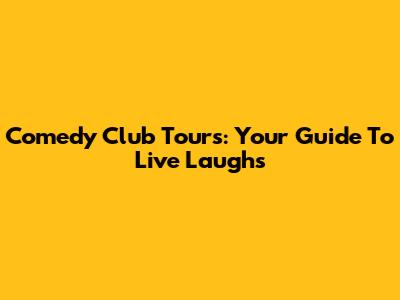 Comedy Club Tours: Your Guide To Live Laughs