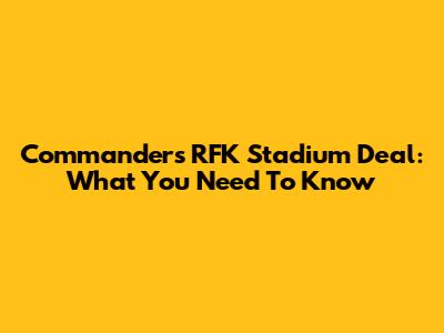 Commanders' RFK Stadium Deal: What You Need To Know
