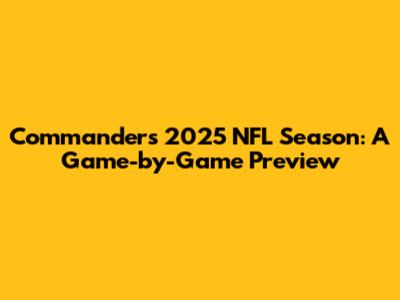 Commanders 2025 NFL Season: A Game-by-Game Preview