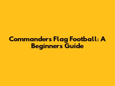 Commanders Flag Football: A Beginner's Guide