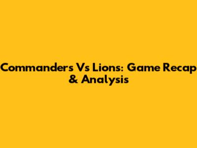 Commanders Vs Lions: Game Recap & Analysis