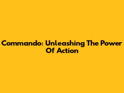 Commando: Unleashing The Power Of Action