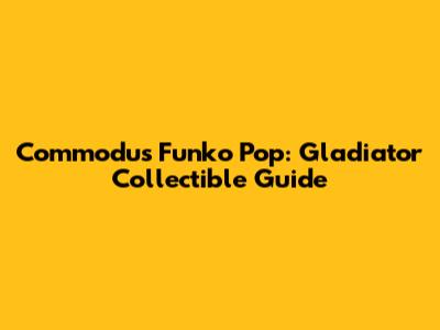 Commodus Funko Pop: Gladiator Collectible Guide