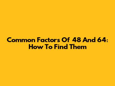 Common Factors Of 48 And 64: How To Find Them