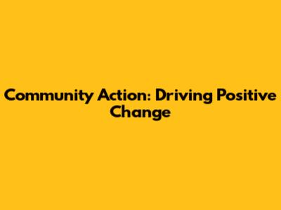Community Action: Driving Positive Change