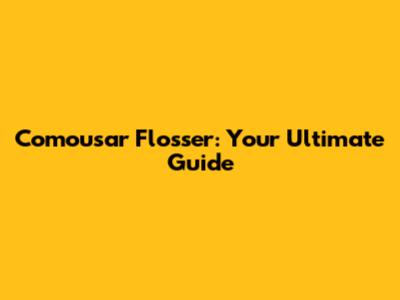Comousar Flosser: Your Ultimate Guide