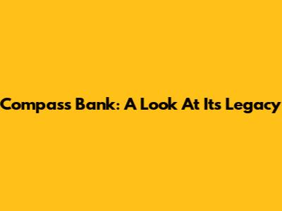 Compass Bank: A Look At Its Legacy