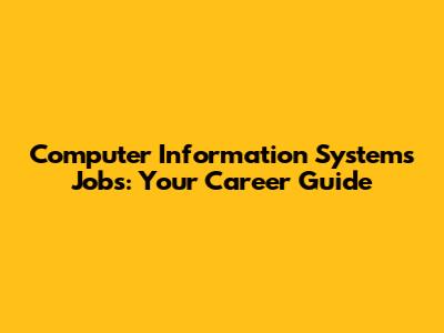 Computer Information Systems Jobs: Your Career Guide