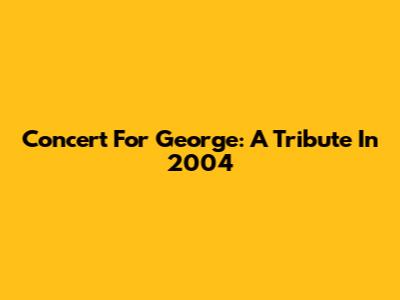 Concert For George: A Tribute In 2004