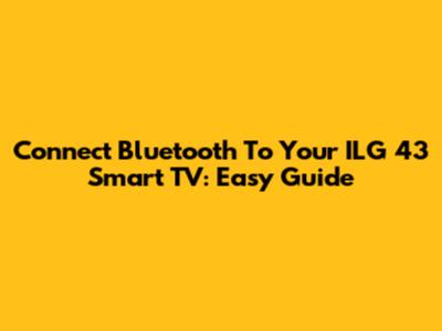 Connect Bluetooth To Your ILG 43" Smart TV: Easy Guide