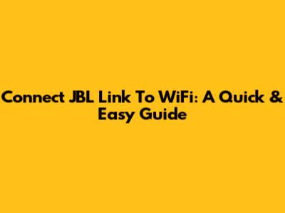 Connect JBL Link To WiFi: A Quick & Easy Guide
