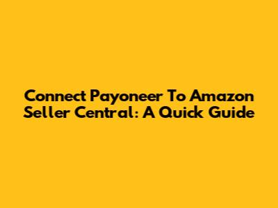 Connect Payoneer To Amazon Seller Central: A Quick Guide
