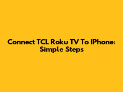 Connect TCL Roku TV To IPhone: Simple Steps