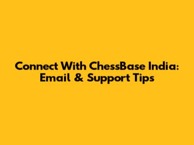 Connect With ChessBase India: Email & Support Tips