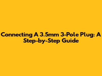 Connecting A 3.5mm 3-Pole Plug: A Step-by-Step Guide