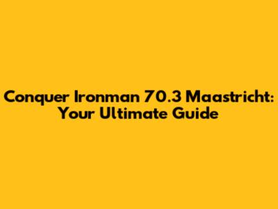 Conquer Ironman 70.3 Maastricht: Your Ultimate Guide