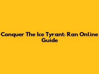Conquer The Ice Tyrant: Ran Online Guide