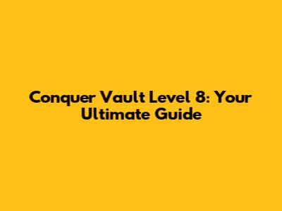 Conquer Vault Level 8: Your Ultimate Guide