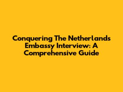 Conquering The Netherlands Embassy Interview: A Comprehensive Guide