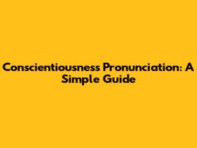 Conscientiousness Pronunciation: A Simple Guide