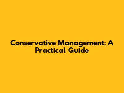 Conservative Management: A Practical Guide