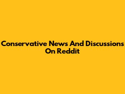 Conservative News And Discussions On Reddit