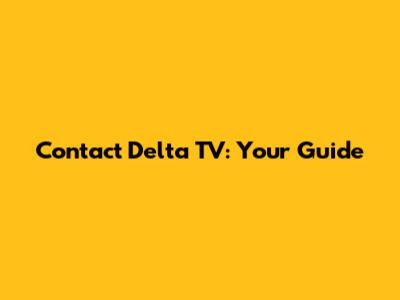 Contact Delta TV: Your Guide