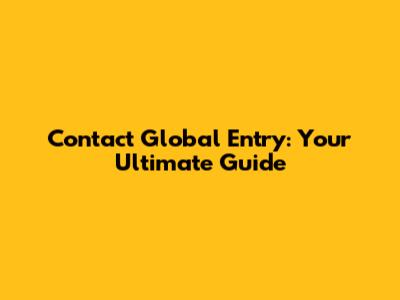 Contact Global Entry: Your Ultimate Guide