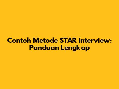 Contoh Metode STAR Interview: Panduan Lengkap