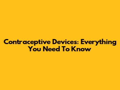 Contraceptive Devices: Everything You Need To Know