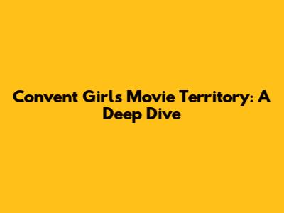 Convent Girls Movie Territory: A Deep Dive