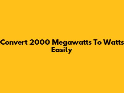 Convert 2000 Megawatts To Watts Easily