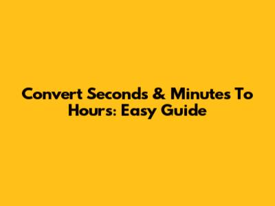Convert Seconds & Minutes To Hours: Easy Guide