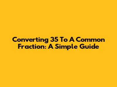 Converting 35 To A Common Fraction: A Simple Guide