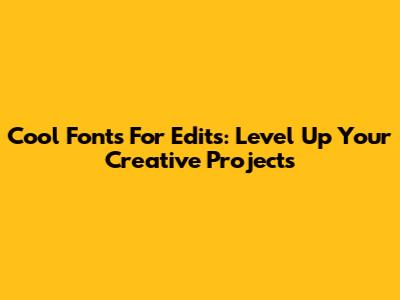 Cool Fonts For Edits: Level Up Your Creative Projects