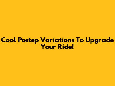 Cool Postep Variations To Upgrade Your Ride!