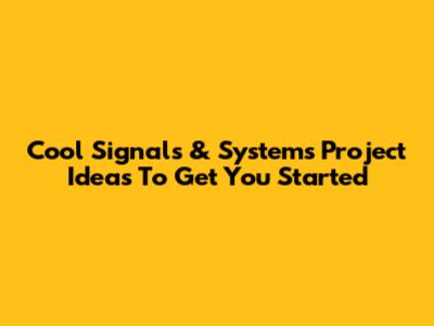 Cool Signals & Systems Project Ideas To Get You Started