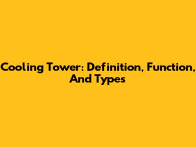 Cooling Tower: Definition, Function, And Types