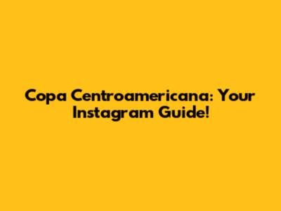 Copa Centroamericana: Your Instagram Guide!